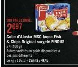 SOIT PAR 3 L'UNITE:  2697  Fana  des prix différents  Le kg: 11€13-L'unité: 4€45  FISH  YOU  Colin d'Alaska MSC façon Fish  & Chips Original surgelé FINDUS 14 (400 g)  Autres variétés ou poids disponi