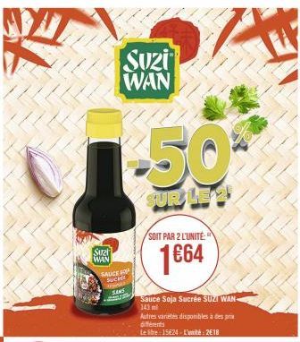 油  Suzt  WAN  FAUCK  Suzi WAN  SUCHE  www  SANS  -50%  SUR LE 2  SOIT PAR 2 L'UNITÉ  1€64  Sauce Soja Sucrée SUZI WAN  143 ml  Autres variétés disponibles à des prix différents  Leite: 15624-L'unité: 