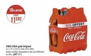 10% offert  l'unite  11682  coca cola goût original 6x1,75 l (10,5 l) dont 10% offert autres variétés disponibles à des prix différents  le litre: 51€13  cola  10% offert  gout original  coca-cola 