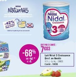 -42%  DE PLASTI PAR POT  NIS  NaturNes  PR  -68% S2E"  Nestle  Nidal.  Croissance  $3  SOIT PAR 2 L'UNITÉ:  7603  Lait Nidal 3 Croissance Dés1 an Nestlé  800 2-Lekg: 1331 L'unite: 10€65 