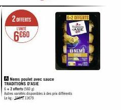 2 OFFERTS  L'UNITE  6€60  6+2 OFFERTS  Tradition ASIE  BNEMS  A Nems poulet avec sauce TRADITIONS D'ASIE  6+2 offerts (560 g)  Autres variétés disponibles à des prix différents  Le kg: 15PT 11€79 