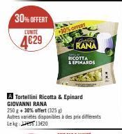 30% OFFERT  LUNITE  4€29  30% OFFERT  Cetate  RANA  RICOTTA  & EPIHARDS  A Tortellini Ricotta & Epinard GIOVANNI RANA  250 g + 30% offert (325 g)  Autres variétés disponibles à des prix différents Lek