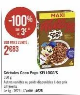 -100%  3*  soit par 3 lunite:  2683  céréales coco pops kellogg's 550g  autres variétés ou poids disponibles à des prix différents  le kg: 7673-l'unité:4€25  maxi 
