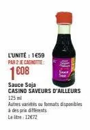 l'unité : 1€59 par 2 je cagnotte:  1008  sauce soja casino saveurs d'ailleurs 125 ml autres variétés au formats disponibles  à des prix différents  le litre: 12€72 