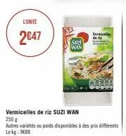 l'unité  2€47  s  wan  vermicelles de riz suzi wan  250 g  autres variétés ou poids disponibles à des prix différents 50g lekg: 9688  vermie  deris  