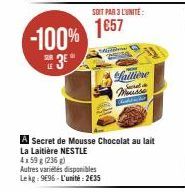 -100% 3E  LE  SOIT PAR 3 L'UNITÉ:  1657  MO  A Secret de Mousse Chocolat au lait La Laitière NESTLE 4x59 g (236 g)  Autres variétés disponibles Lekg: 9696-L'unité:2€35  -  failiene  Mousse 