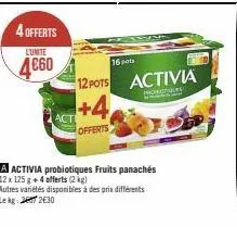 4 offerts  lunte  4€60  +4  offerts  16  12 pots activia  honoces  activia probiotiques fruits panachés  12 x 125 g +4 offerts (2kg)  autres variétés disponibles à des prix différents lekg: 230 