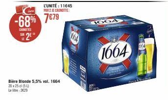cana  -68% 7679  CASNITIES  2²  L'UNITÉ: 11€45  PAR 2 JE CAGNOTTE:  SUR  Bière Blonde 5,5% vol. 1664  20 x 25 d (5L)  Le litre: 2€29  1664  1664  & Fin  and the  664 
