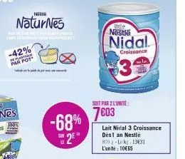 -42%  de plasti par pot  nis  naturnes  pr  -68% s2e"  nestle  nidal.  croissance  $3  soit par 2 l'unité:  7603  lait nidal 3 croissance dés1 an nestlé  800 2-lekg: 1331 l'unite: 10€65 