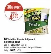 30% offert  lunite  4€29  30% offert  cetate  rana  ricotta  & epihards  a tortellini ricotta & epinard giovanni rana  250 g + 30% offert (325 g)  autres variétés disponibles à des prix différents lek