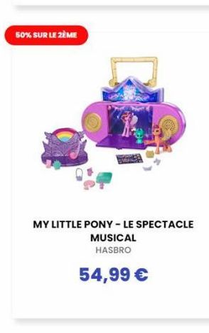 50% SUR LE 2ÈME  MY LITTLE PONY - LE SPECTACLE  MUSICAL HASBRO  54,99 € 