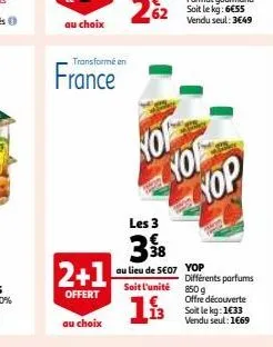 transformé en  2+1  offert  france  les 3  hop yo yop  38  au lieu de 5€07 yop  soit l'unité  €  13 