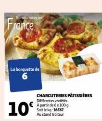 Transformées en  France  La barquette de 6  CHARCUTERIES PÂTISSIÈRES  Différentes variétés À partir de 6 x 100 g Soit le kg: 16€67 Au stand traiteur 