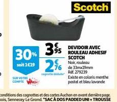 30%  soit 1€19  SUR VOTRE COMPTE  € 95  2,76  Scotch  DEVIDOIR AVEC ROULEAU ADHESIF SCOTCH €Noir, rouleau de 33mx19mm Ref. 279239  Existe en coloris menthe pastel et bleu lavande 