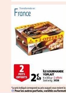2  POTS OFFERTS  Transformée en  France  Gourmande  CHOLE  German  +2 OFFERTS  en  ÎLE GOURMANDE € YOPLAIT  2% 49 6x101 g+2 offerts  Soit le kg: 3€08 