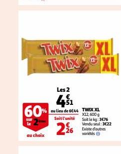 60%  sur le  au choix  Twix Twix  Les 2  41  au lieu de 6€44  Soit l'unité €  2⁹6  TWIX XL X12, 600 g Soit le kg: 3€76 Vendu seul: 3€22  26 Existe d'autres variétés (  XL XL 