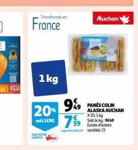 BALO  Transformés en  France  1kg  20% 9%  soit 1€90  SUR VOTRE COMPTE  PANÉS COLIN ALASKA AUCHAN X10,1 kg Soit le kg: 9€49 Existe d'autres att det variétés 