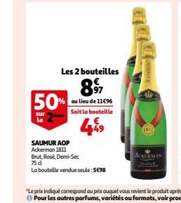 sur la  SAUMUR AOP  Ackerman 1811  Les 2 bouteilles  8971  50% au lieu de 11696  Soit la bouteille  449  Brut, Rosé, Demi-Sec  75 dl  La bouteille vendue seule: 5€98  FINE 