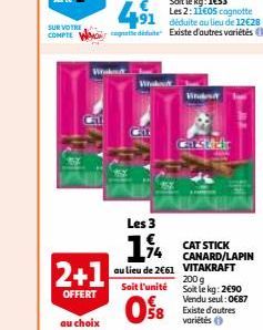 SUR VOTRE COMPTE  2+1  OFFERT  au choix  Whak  Les 3  1%  au lieu de 2€61  Soit l'unité  08  Vinder  Carstel  CAT STICK CANARD/LAPIN VITAKRAFT 200 g Soit le kg: 2€90 Vendu seul:0€87  58 Existe d'autre