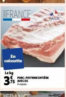 france  en caissette  le kg €  3,95  porc: poitrine entière 75 avecos à mijoter  wor 