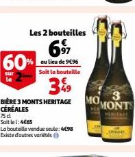 sur la  Les 2 bouteilles  697 60% au lieu de 9€96  Soit la bouteille  39  BIÈRE 3 MONTS HERITAGE CÉRÉALES  75 cl  Soit le 1:4€65  La bouteille vendue seule: 4€98 Existe d'autres variétés Ⓒ  3 MONTS  M