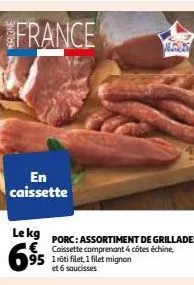 en caissette  le kg €  695  porc: assortiment de grillades caissette comprenant 4 côtes échine,  et 6 saucisses 