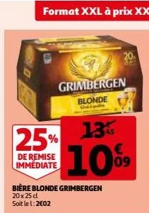 format xxl à prix xxs  25%  de remise immédiate  grimbergen  blonde  bière blonde grimbergen  20 x 25 cl soit le l: 2002  13%  10%9  20. 252 