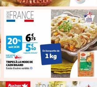 FRANCE  75  20% 5%  soit 1€35  cognate diduite  SUR VOTRE  COMPTE WACHT  TRIPES À LA MODE DE CAEN BIGARD Existe d'autres variétés  Auchan  En barquette de  1kg 