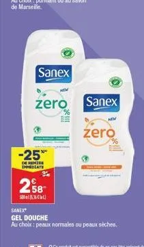 sanex  zero  -25%  de remise immediate  258  5,  sanex  new  zero  sanex  gel douche  au choix : peaux normales ou peaux sèches. 