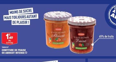 MOINS DE SUCRE MAIS TOUJOURS AUTANT DE PLAISIR!  149  20₁ 14.52 k  TAMARA  CONFITURE DE FRAISE OU ABRICOT INTENSE Ⓒ  TAMURA GODT DES F  Abricot  MATEMAT  GOOT DES FRUITS  Fraise  65% de fruits  