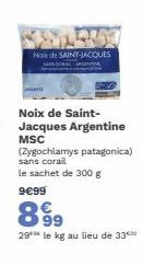 Noix de SAINT-JACQUES  Noix de Saint-Jacques Argentine MSC  (Zygochlamys patagonica) sans corail  le sachet de 300 g  9€99  899  29 le kg au lieu de 33 