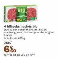 bio  4 biftecks hachés bio (100 g) pur boeuf, moins de 15% de matière grasse, non compressée, origine france  la boîte de 400 g  7€30  6%  16 le kg au lieu de 18  