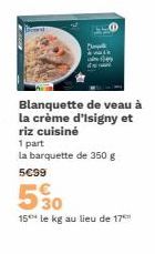 Blanquette de veau à la crème d'Isigny et riz cuisiné  1 part  la barquette de 350 g  5€99  530  15° le kg au lieu de 17 