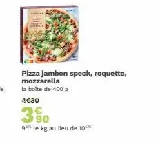 pizza jambon speck, roquette, mozzarella  la boite de 400 g  4€30  3%  9 le kg au lieu de 10% 