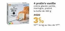 PRALINS Flacés  4 pralin's vanille créme glacée vanille, meringue, praliné la boîte de 360 g 4€20  3%0  10 le kg au lieu de 11 