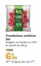 bio  entieres  framboises entières  bio  bulgarie ou serbie ou chili le sachet de 450 g  7€99  699  15 le kg au lieu de 17  