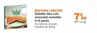 ÉDITION LIMITÉE Galette des rois chocolat noisette  4-6 parts Pur beurre, à cuire la pièce de 400 g  799  19 le kg 