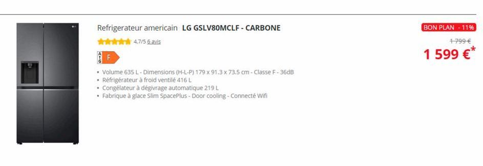 Refrigerateur americain LG GSLV80MCLF - CARBONE  4.7/5 6 avis  AF  • Volume 635 L - Dimensions (H-L-P) 179 x 91.3 x 73.5 cm - Classe F-36dB  • Réfrigérateur à froid ventilé 416 L  • Congélateur à dégi