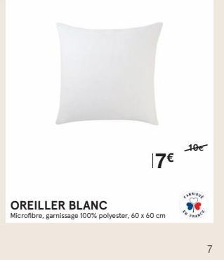 17€  OREILLER BLANC  Microfibre, garnissage 100% polyester, 60 x 60 cm  10€  FABRIQUE  FRANCE  7 