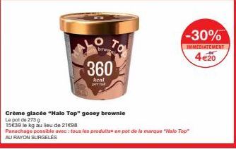 360  kcal  per tub  broma  TO  Crème glacée "Halo Top" gooey brownie  Le pot de 273 g  15€39 le kg au lieu de 21€98  Panachage possible avec : tous les produits en pot de la marque "Halo Top" AU RAYON