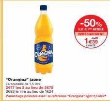 ORANGINA  -50%  SUR LE 2 ARTICLE IMMEDIATEMENT  1€39  LUNITE  "Orangina" jaune  La bouteille de 1,5 litr 2€77 les 2 au lieu de 3€70 0€93 le litre au lieu de 1€24  Panachage possible avec: la référence