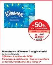 kleenex  crisinal  -50%  sur le 2 article immediatement  2€99  l'unite  mouchoirs "kleenex" original mini le lot de 30 étuis  5€98 les 2 au lieu de 7€98 panachage possible avec: tous les mouchoirs en 