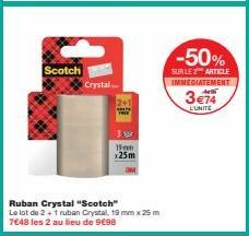 Scotch  Crystal  Ruban Crystal "Scotch"  Le lot de 2 + 1 ruban Crystal, 19 mm x 25 m 7648 les 2 au lieu de 9€98  39  19m x25m  -50%  SUR LE 2 ARTICLE IMMEDIATEMENT  3 €74  L'UNITE 