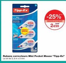 Tipp-Ex  FORMAT SPECIAL  -25%  IMMEDIATEMENT  Jes  2€99  Rubans correcteurs Mini Pocket Mouse "Tipp-Ex"  Le lot de 3,6 mx 5 mm 