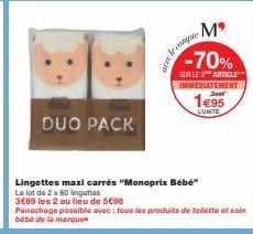 DUO PACK  Mº -70%  SUR LE 2 ARTICLE IMMEDIATEMENT 1€95  LUNITE  rece  Lingettes maxi carrés "Monoprix Bébé"  Le lot de 2 x 80 lingettes  3689 les 2 au lieu de 5€98  Panachage possible avec : tous les 