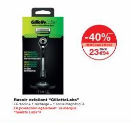 SANTO  GilletteLabs- PASSAGE  d  Rasoir exfoliant "GilletteLabs" Le rasoir + 1 recharge + 1 socle magnétique En promotion également: la marque "Gillette Labs"  -40%  IMMEDIATEMENT  23 €94 