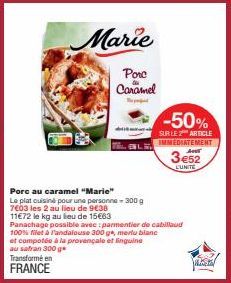 Transformé en  FRANCE  Marie  Porc  Caramel  -50%  SUR LE Z ARTICLE IMMEDIATEMENT  Porc au caramel "Marie"  Le plat cuisine pour une personne - 300 g  7603 les 2 au lieu de 9€38  11€72 le kg au lieu d