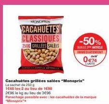 MONOPRIX  CACAHUÈTES CLASSIQUES  250G GRILLÉES SALÉES  comoć Le nostres of thes  Cacahuètes grillées salées "Monoprix"  Le sachet de 250 g  1648 les 2 au lieu de 1€98  2€96 le kg au lieu de 3€96  Pana