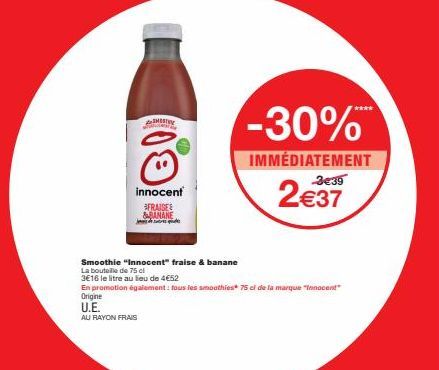 SHORTY  innocent  FRAISE & BANANE  Smoothie "Innocent" fraise & banane  La bouteille de 75 cl  3€16 le litre au lieu de 4€52  En promotion également: tous les smoothies 75 cl de la marque "Innocent"  