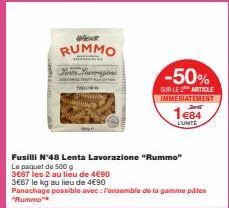 Per  RUMMO  Linia Lavorazione  Fusilli N°48 Lenta Lavorazione "Rummo"  Le paquet de 500 g  3667 les 2 au lieu de 4€90  3€67 le kg au lieu de 4€90  -50%  SUR LE 2 ARTICLE IMMEDIATEMENT  1e84  L'UNITE  